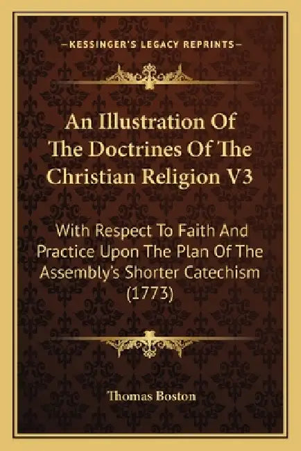 An Illustration Of The Doctrines Of The Christian Religion V3: With Respect To Faith And Practice Upon The Plan Of The Assembly's Shorter Catechism (1 by Thomas Boston
