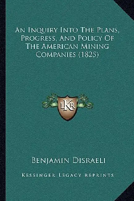 An Inquiry Into The Plans, Progress, And Policy Of The American Mining Companies (1825) by Benjamin Disraeli