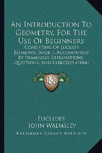 An Introduction To Geometry, For The Use Of Beginners: Consisting Of Euclid's Elements, Book 1, Accompanied By Numerous Explanations, Questions, And E by Euclides, John Walmsley