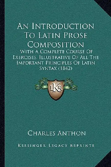 An Introduction To Latin Prose Composition: With A Complete Course Of Exercises, Illustrative Of All The Important Principles Of Latin Syntax (1842) by Charles Anthon