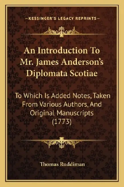 An Introduction To Mr. James Anderson's Diplomata Scotiae: To Which Is Added Notes, Taken From Various Authors, And Original Manuscripts (1773) by Thomas Ruddiman