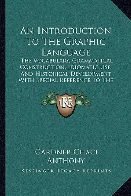 An Introduction To The Graphic Language: The Vocabulary, Grammatical Construction, Idiomatic Use, And Historical Development With Special Reference To by Gardner Chace Anthony
