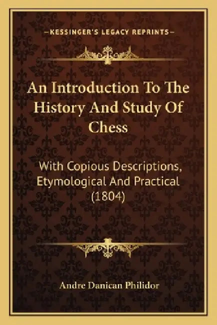 An Introduction To The History And Study Of Chess: With Copious Descriptions, Etymological And Practical (1804) by Andre Danican Philidor