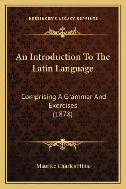 An Introduction To The Latin Language: Comprising A Grammar And Exercises (1878) by Maurice Charles Hime
