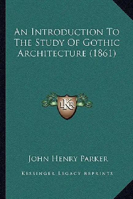 An Introduction To The Study Of Gothic Architecture (1861) by John Henry Parker
