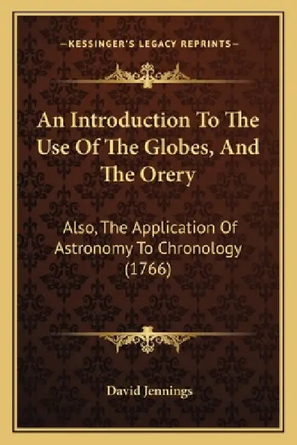 An Introduction To The Use Of The Globes, And The Orery: Also, The Application Of Astronomy To Chronology (1766) by David Jennings