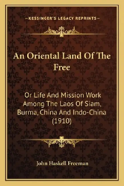 An Oriental Land Of The Free: Or Life And Mission Work Among The Laos Of Siam, Burma, China And Indo-China (1910) by John Haskell Freeman