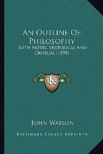 An Outline Of Philosophy: With Notes, Historical And Critical (1898) by John Watson