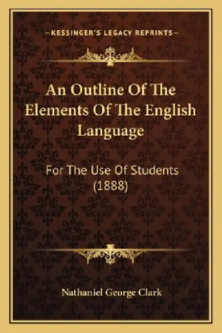 An Outline Of The Elements Of The English Language: For The Use Of Students (1888) by Nathaniel George Clark