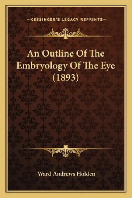 An Outline Of The Embryology Of The Eye (1893) by Ward Andrews Holden