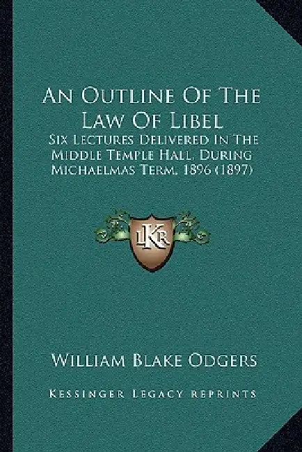 An Outline Of The Law Of Libel: Six Lectures Delivered In The Middle Temple Hall, During Michaelmas Term, 1896 (1897) by William Blake Odgers