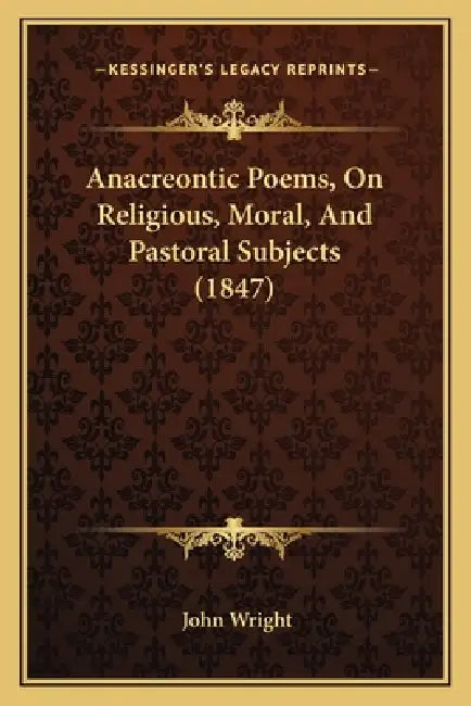 Anacreontic Poems, On Religious, Moral, And Pastoral Subjects (1847) by John Wright