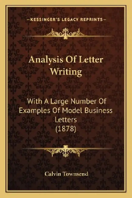 Analysis Of Letter Writing: With A Large Number Of Examples Of Model Business Letters (1878) by Calvin Townsend