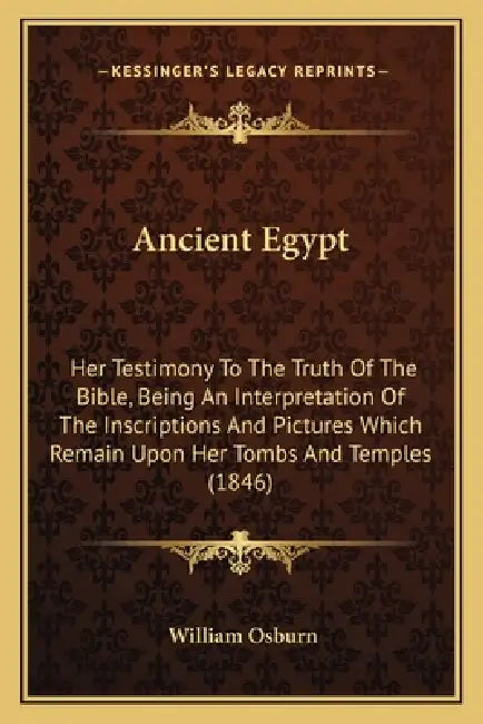 Ancient Egypt: Her Testimony To The Truth Of The Bible, Being An Interpretation Of The Inscriptions And Pictures Which Remain Upon He by William Osburn
