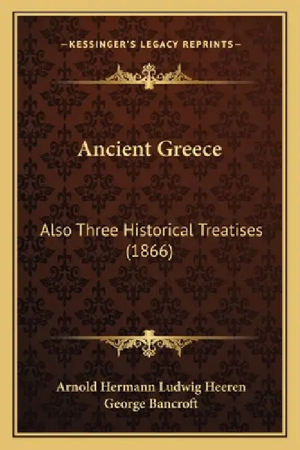 Ancient Greece: Also Three Historical Treatises (1866) by Arnold Hermann Ludwig Heeren, George Bancroft