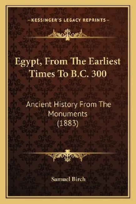 Egypt, From The Earliest Times To B.C. 300: Ancient History From The Monuments (1883) by Samuel Birch