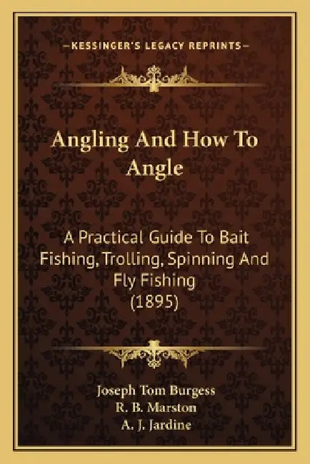 Angling And How To Angle: A Practical Guide To Bait Fishing, Trolling, Spinning And Fly Fishing (1895) by Joseph Tom Burgess, R. B. Marston, A. J. Jardine