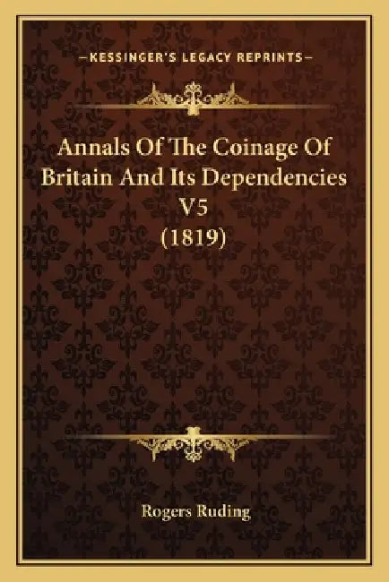 Annals Of The Coinage Of Britain And Its Dependencies V5 (1819) by Rogers Ruding