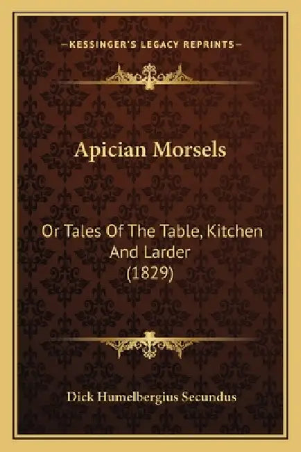 Apician Morsels: Or Tales Of The Table, Kitchen And Larder (1829) by Dick Humelbergius Secundus