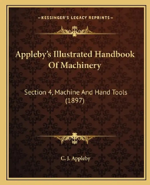 Appleby's Illustrated Handbook Of Machinery: Section 4, Machine And Hand Tools (1897) by C. J. Appleby