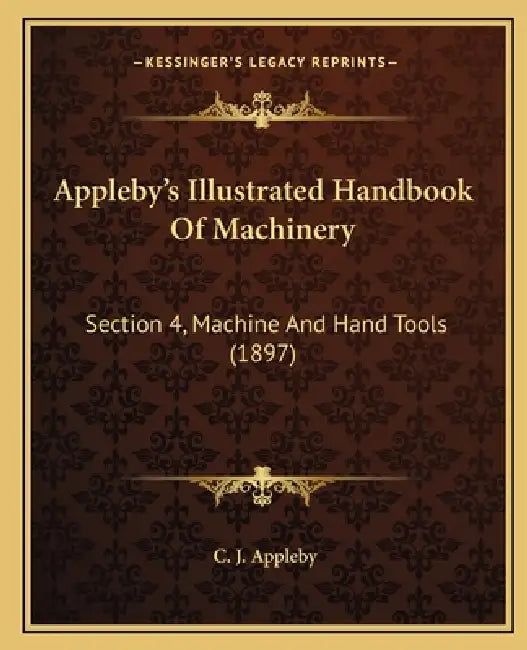 Appleby's Illustrated Handbook Of Machinery: Section 4, Machine And Hand Tools (1897) by C. J. Appleby