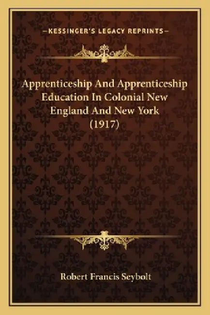 Apprenticeship And Apprenticeship Education In Colonial New England And New York (1917) by Robert Francis Seybolt