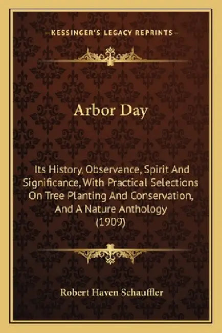 Arbor Day: Its History, Observance, Spirit And Significance, With Practical Selections On Tree Planting And Conservation, And A Nature Anthology (1909 by Robert Haven Schauffler