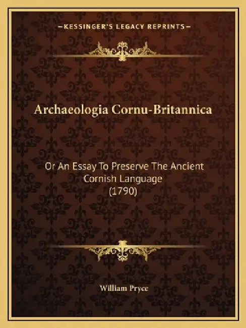 Archaeologia Cornu-Britannica: Or An Essay To Preserve The Ancient Cornish Language (1790) by William Pryce