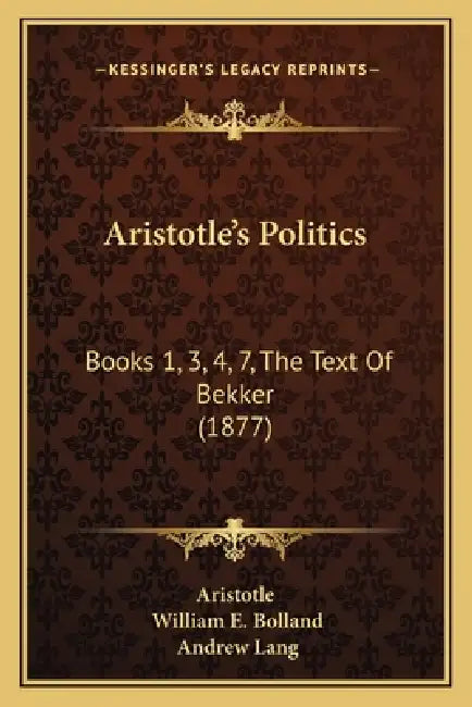 Aristotle's Politics: Books 1, 3, 4, 7, The Text Of Bekker (1877) by Aristotle, William E. Bolland, Andrew Lang