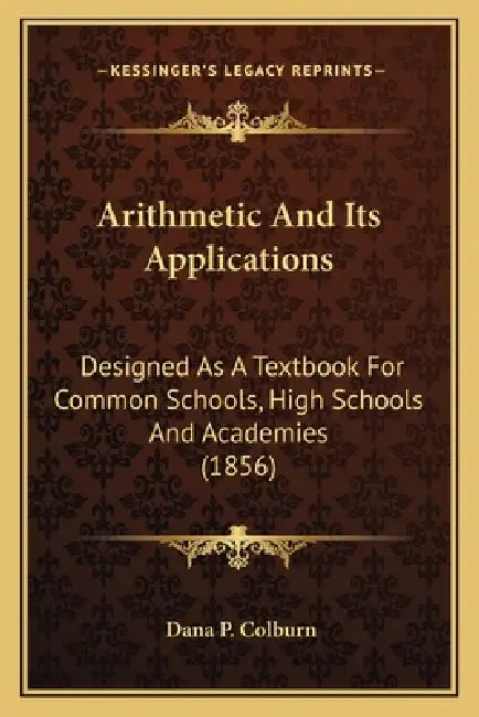 Arithmetic and Its Applications: Designed as a Textbook for Common Schools, High Schools and Academies (1856) by Dana P. Colburn
