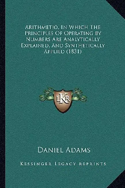 Arithmetio, In Which The Principles Of Operating By Numbers Are Analytically Explained, And Synthetically Applied (1831) by Daniel Adams