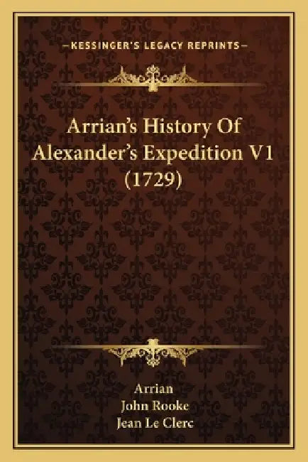 Arrian's History Of Alexander's Expedition V1 (1729) by Arrian, John Rooke, Jean Le Clerc