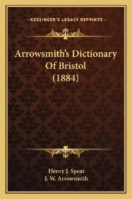 Arrowsmith's Dictionary Of Bristol (1884) by Henry J. Spear, J. W. Arrowsmtih