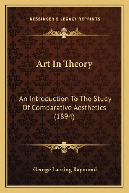 Art In Theory: An Introduction To The Study Of Comparative Aesthetics (1894) by George Lansing Raymond