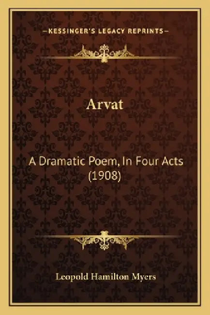 Arvat: A Dramatic Poem, In Four Acts (1908) by Leopold Hamilton Myers
