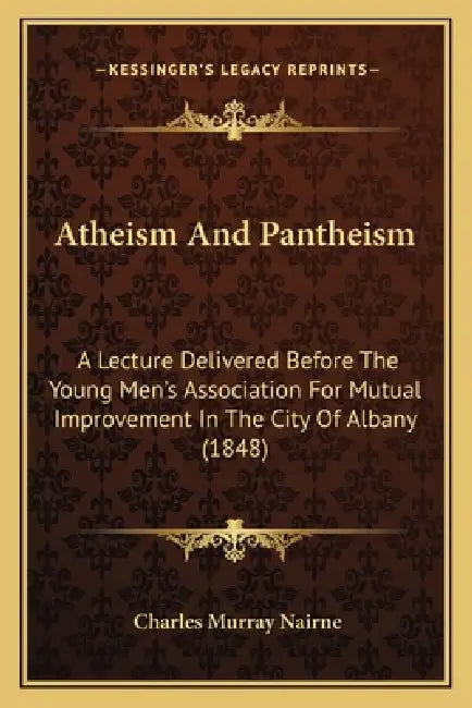 Atheism And Pantheism: A Lecture Delivered Before The Young Men's Association For Mutual Improvement In The City Of Albany (1848) by Charles Murray Nairne
