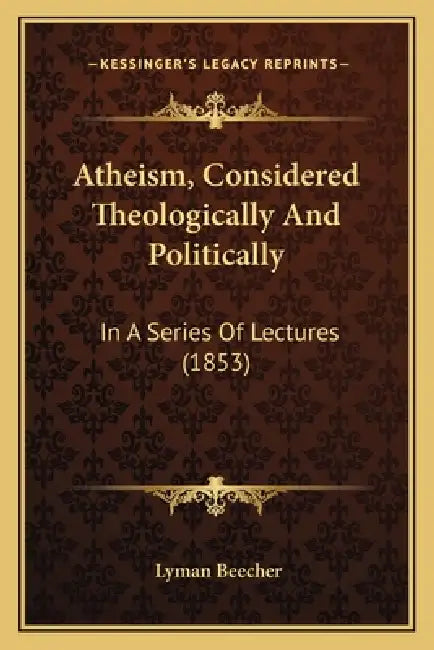 Atheism, Considered Theologically And Politically: In A Series Of Lectures (1853) by Lyman Beecher