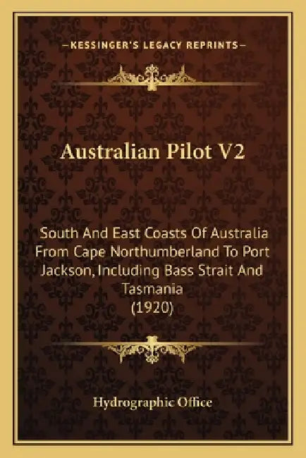 Australian Pilot V2: South And East Coasts Of Australia From Cape Northumberland To Port Jackson, Including Bass Strait And Tasmania (1920) by Hydrographic Office