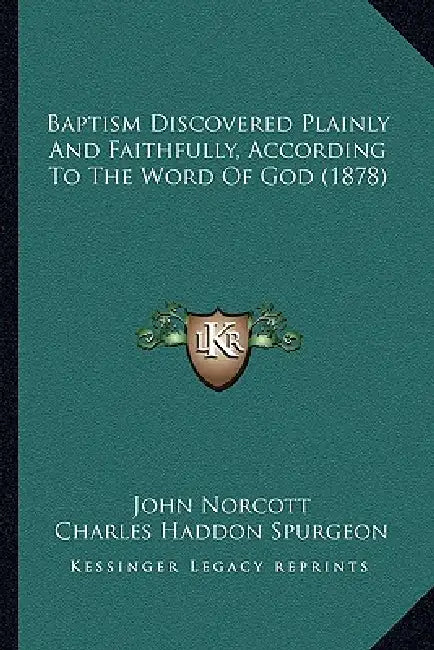 Baptism Discovered Plainly And Faithfully, According To The Word Of God (1878) by John Norcott, Charles Haddon Spurgeon