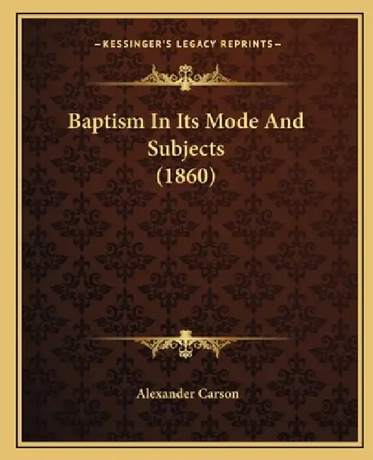 Baptism In Its Mode And Subjects (1860) by Alexander Carson