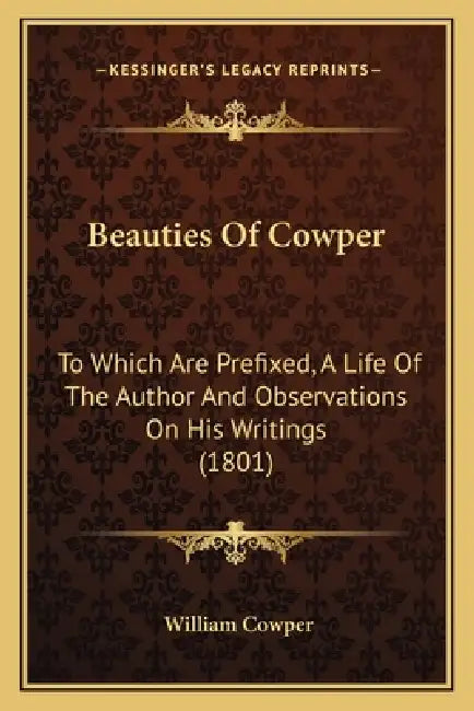 Beauties Of Cowper: To Which Are Prefixed, A Life Of The Author And Observations On His Writings (1801) by William Cowper