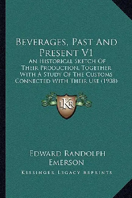 Beverages, Past And Present V1: An Historical Sketch Of Their Production, Together With A Study Of The Customs Connected With Their Use (1908) by Edward Randolph Emerson