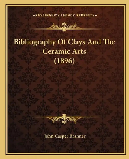 Bibliography Of Clays And The Ceramic Arts (1896) by John Casper Branner