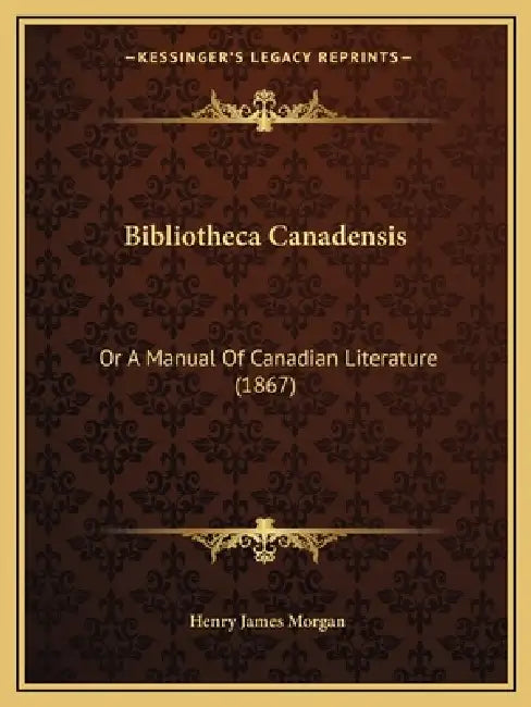 Bibliotheca Canadensis: Or A Manual Of Canadian Literature (1867) by Henry James Morgan