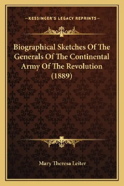 Biographical Sketches Of The Generals Of The Continental Army Of The Revolution (1889) by Mary Theresa Leiter