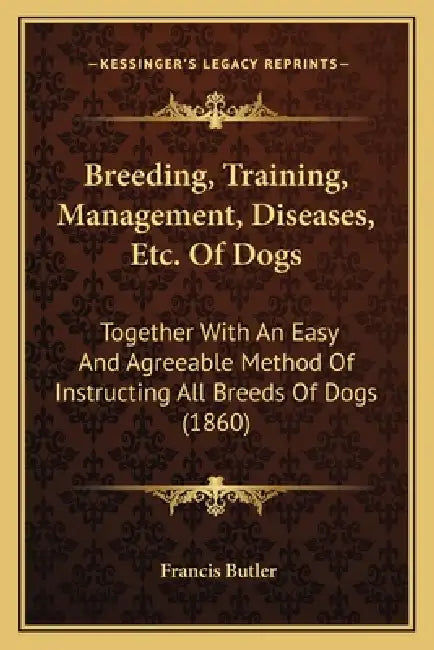 Breeding, Training, Management, Diseases, Etc. Of Dogs: Together With An Easy And Agreeable Method Of Instructing All Breeds Of Dogs (1860) by Francis Butler