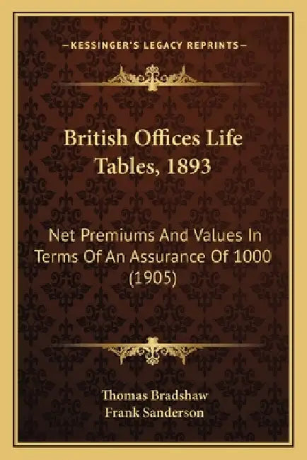 British Offices Life Tables, 1893: Net Premiums And Values In Terms Of An Assurance Of 1000 (1905) by Thomas Bradshaw, Frank Sanderson