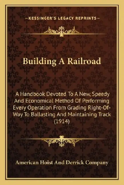 Building A Railroad: A Handbook Devoted To A New, Speedy And Economical Method Of Performing Every Operation From Grading Right-Of-Way To B by American Hoist and Derrick Company