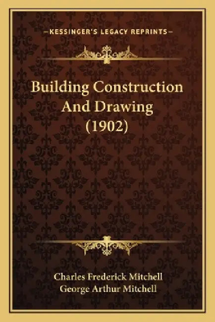 Building Construction And Drawing (1902) by Charles Frederick Mitchell, George Arthur Mitchell