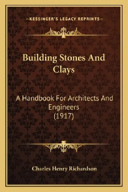 Building Stones And Clays: A Handbook For Architects And Engineers (1917) by Charles Henry Richardson